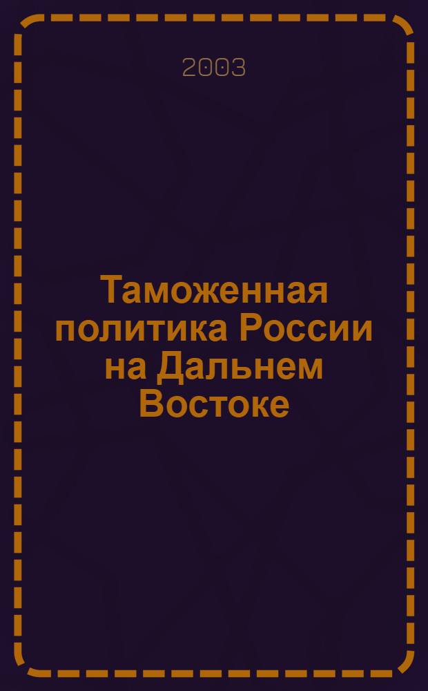 Таможенная политика России на Дальнем Востоке : Ежекварт. журн. науч.-практ. направления. 2003, № 3 (24)