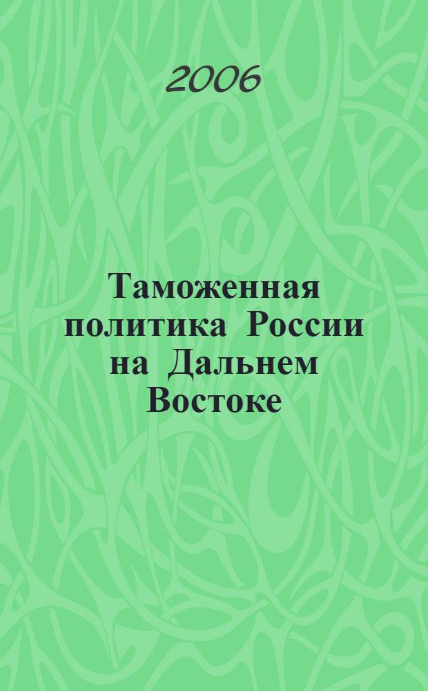Таможенная политика России на Дальнем Востоке : Ежекварт. журн. науч.-практ. направления. 2006, № 3 (36)