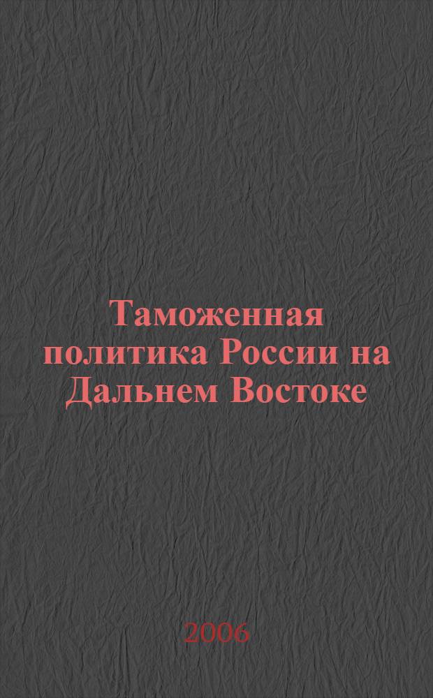 Таможенная политика России на Дальнем Востоке : Ежекварт. журн. науч.-практ. направления. 2006, № 4 (37)