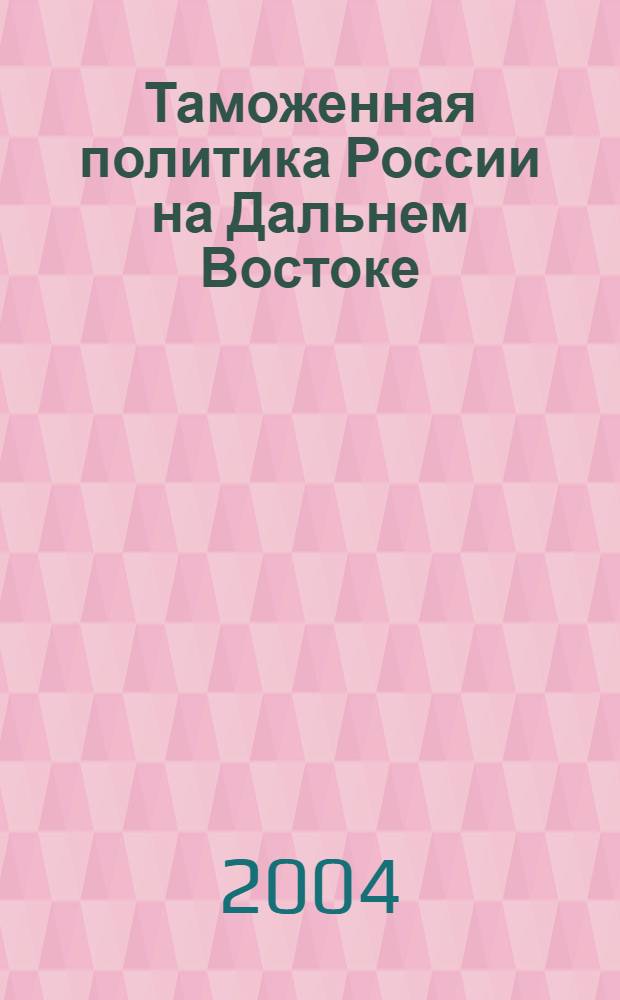 Таможенная политика России на Дальнем Востоке : Ежекварт. журн. науч.-практ. направления. 2004, № 4 (29)