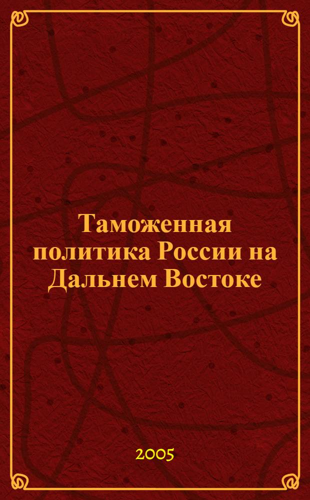Таможенная политика России на Дальнем Востоке : Ежекварт. журн. науч.-практ. направления. 2005, № 3/4 (32/33)