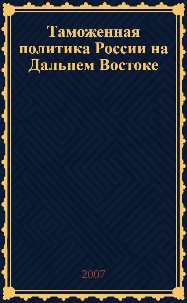 Таможенная политика России на Дальнем Востоке : Ежекварт. журн. науч.-практ. направления. 2007, № 2 (39)
