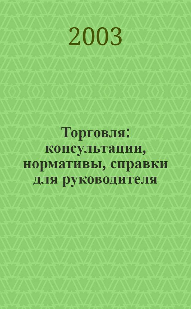 Торговля: консультации, нормативы, справки для руководителя : Ежемес. журн. для руководителей торговли. 2003, № 1 (37)