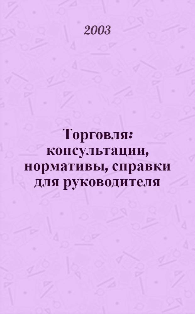 Торговля: консультации, нормативы, справки для руководителя : Ежемес. журн. для руководителей торговли. 2003, № 2 (38)