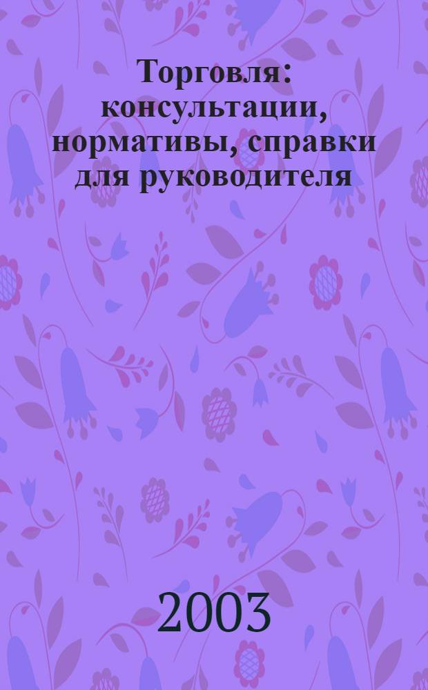 Торговля: консультации, нормативы, справки для руководителя : Ежемес. журн. для руководителей торговли. 2003, № 3 (39)