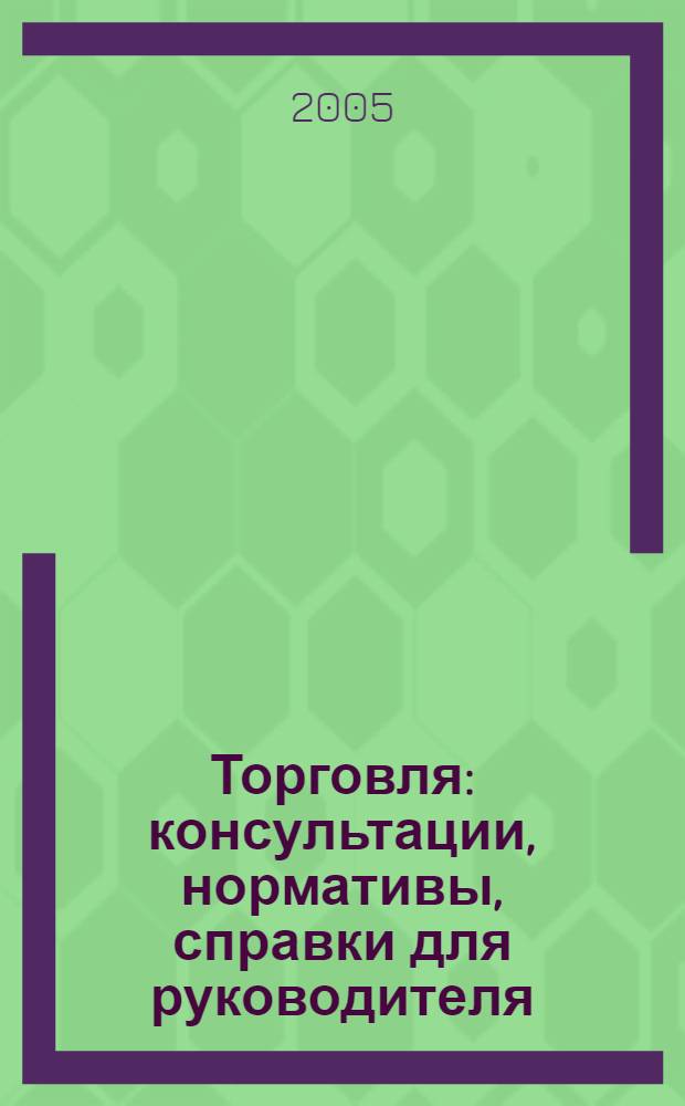 Торговля: консультации, нормативы, справки для руководителя : Ежемес. журн. для руководителей торговли. 2005, № 5 (65)