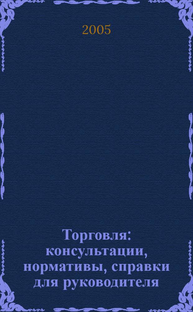 Торговля: консультации, нормативы, справки для руководителя : Ежемес. журн. для руководителей торговли. 2005, № 12 (72)