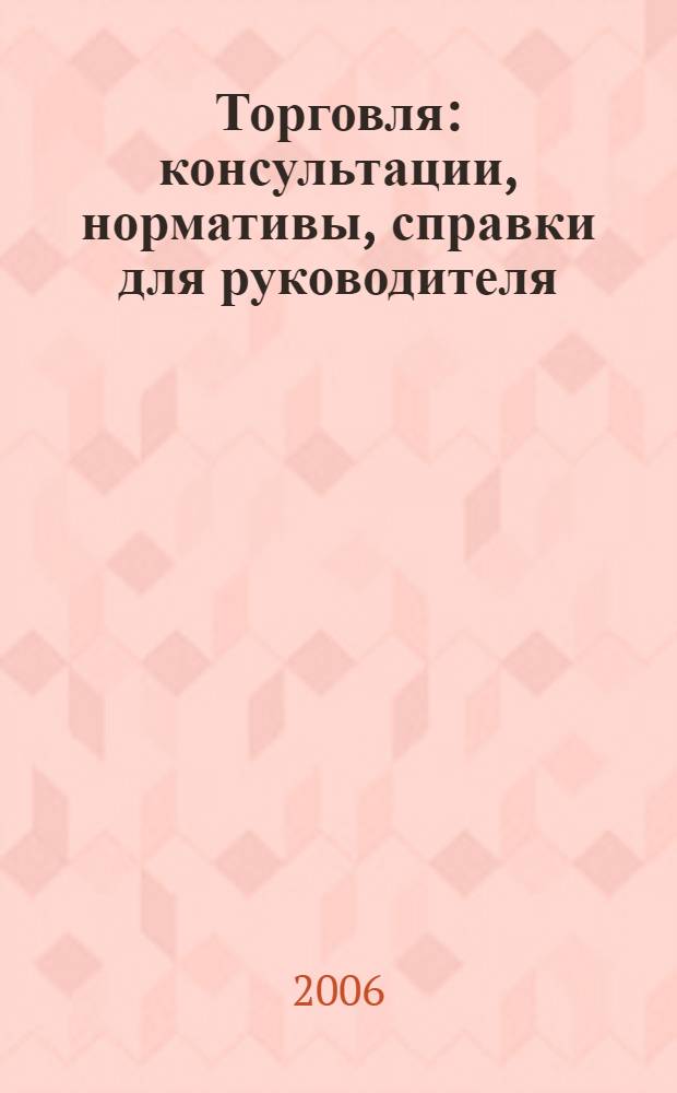 Торговля: консультации, нормативы, справки для руководителя : Ежемес. журн. для руководителей торговли. 2006, № 7 (79)