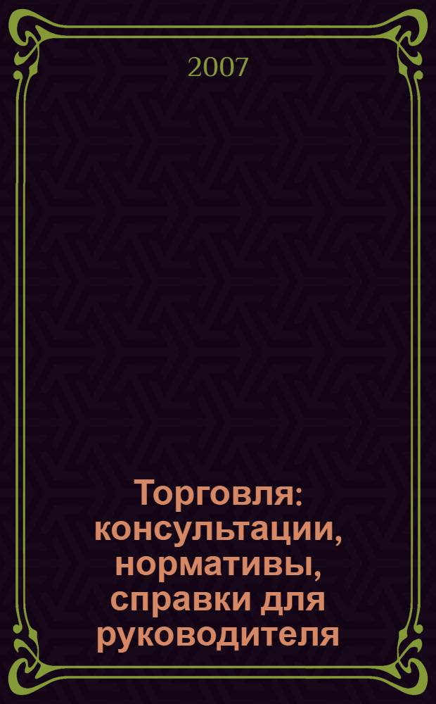 Торговля: консультации, нормативы, справки для руководителя : Ежемес. журн. для руководителей торговли. 2007, № 6 (90)
