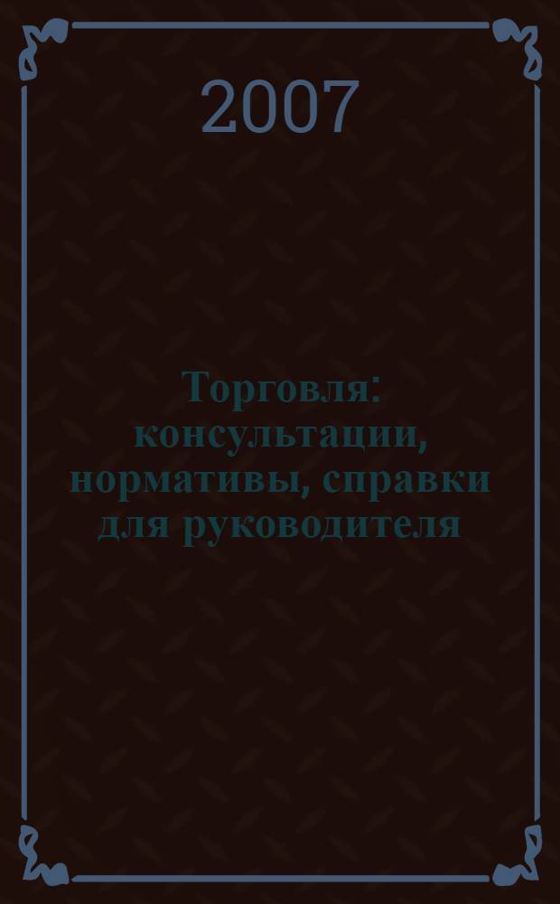 Торговля: консультации, нормативы, справки для руководителя : Ежемес. журн. для руководителей торговли. 2007, № 10 (94)