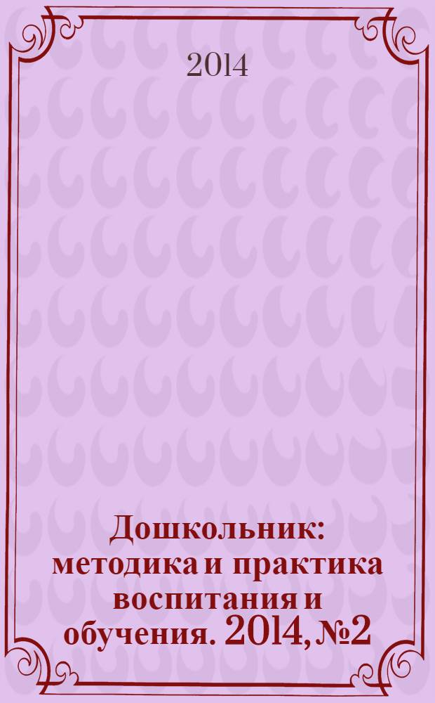 Дошкольник : методика и практика воспитания и обучения. 2014, № 2