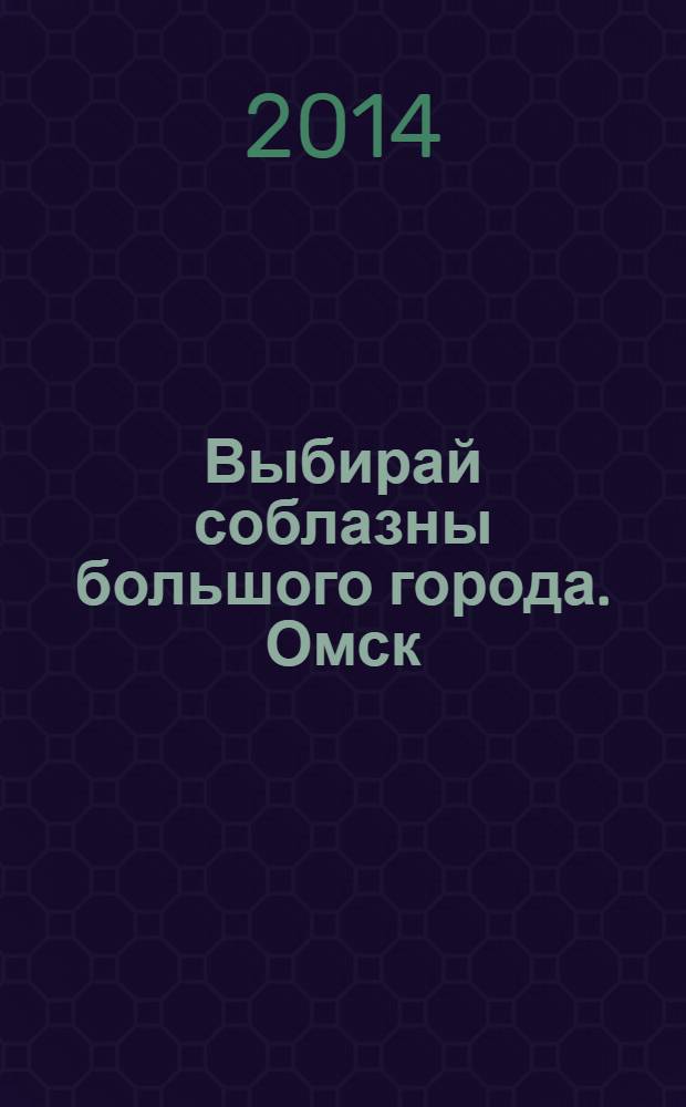 Выбирай соблазны большого города. Омск : развлечения, отдых, зрелища, культурный досуг. 2014, № 8 (176)