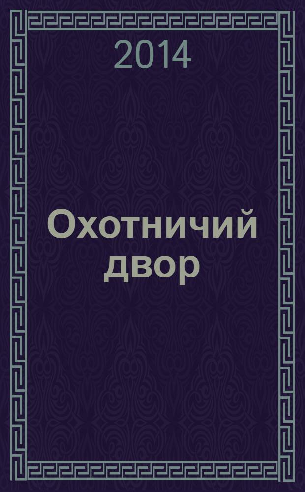 Охотничий двор : охота, рыбалка, активный отдых ежемесячный иллюстрированный журнал. 2014, № 5