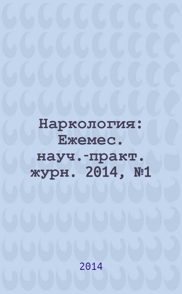 Наркология : Ежемес. науч.-практ. журн. 2014, № 1 (145)