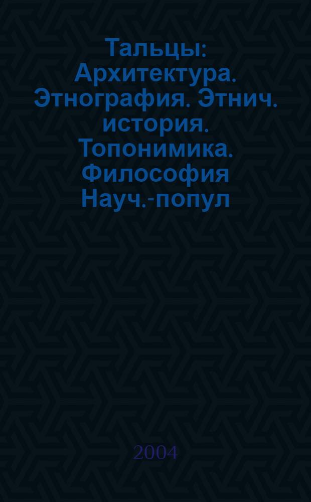 Тальцы : Архитектура. Этнография. Этнич. история. Топонимика. Философия Науч.-попул. ил. журн. 2004, 3 (22)