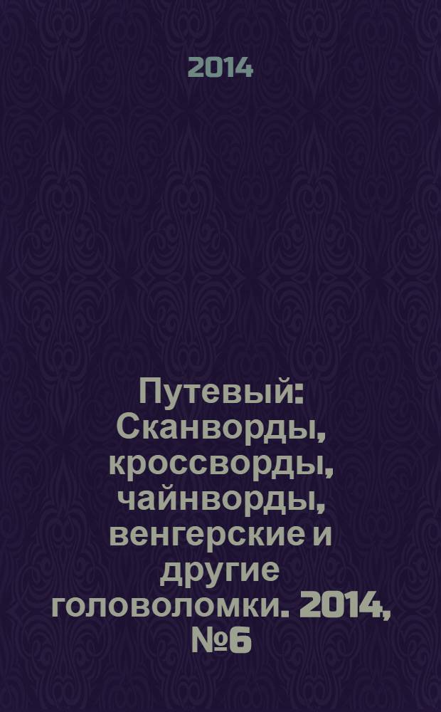 Путевый : Сканворды, кроссворды, чайнворды, венгерские и другие головоломки. 2014, № 6 (205)