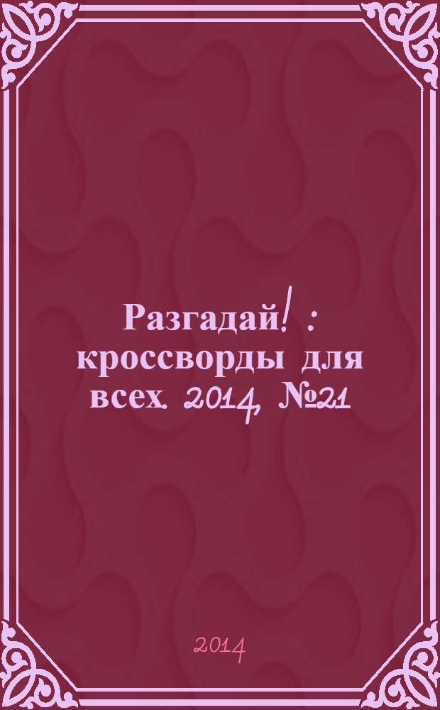 Разгадай ! : кроссворды для всех. 2014, № 21