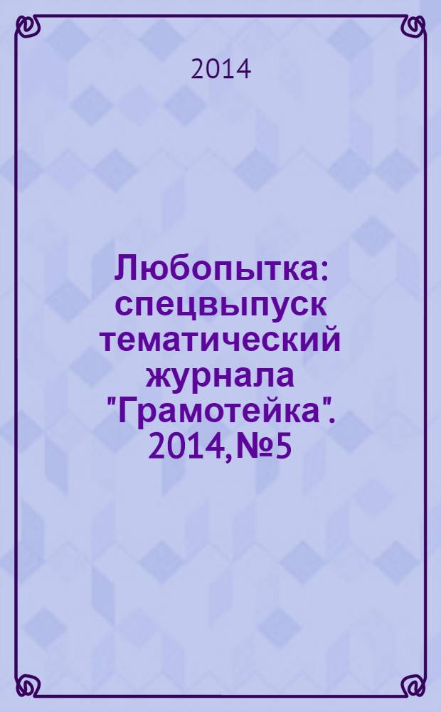 Любопытка : спецвыпуск тематический журнала "Грамотейка". 2014, № 5