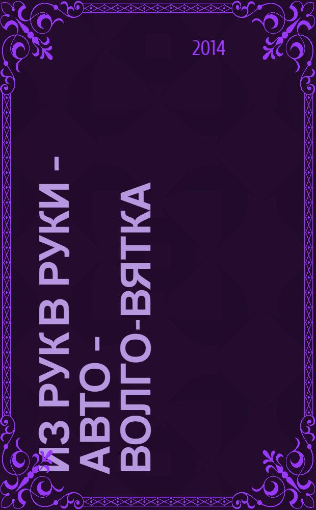 Из рук в руки - авто - Волго-Вятка : еженедельник фотообъявлений. 2014, № 15 (482)