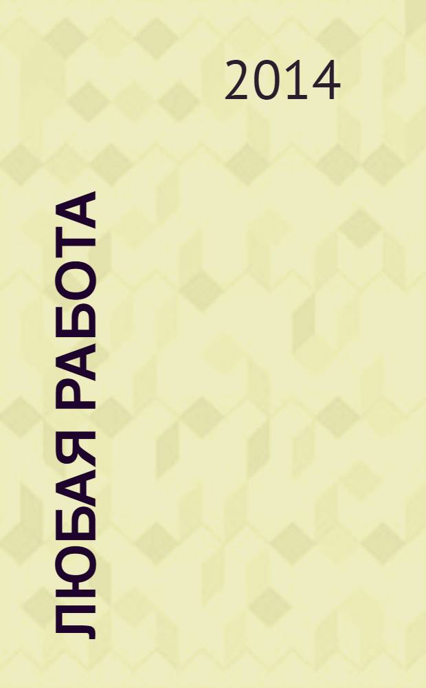 Любая работа : еженедельный инф. каталог вакансий. 2014, № 14 (1038)