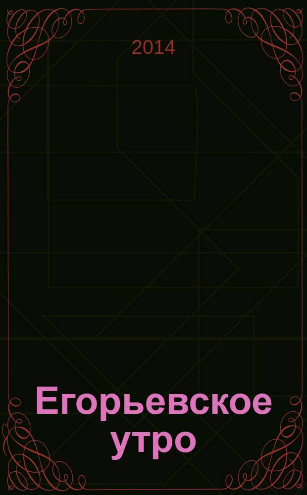 Егорьевское утро : Еженед. илл. худож.-лит., обществ., попул.-науч. и юмористич. журн. 2014, № 15 (760)