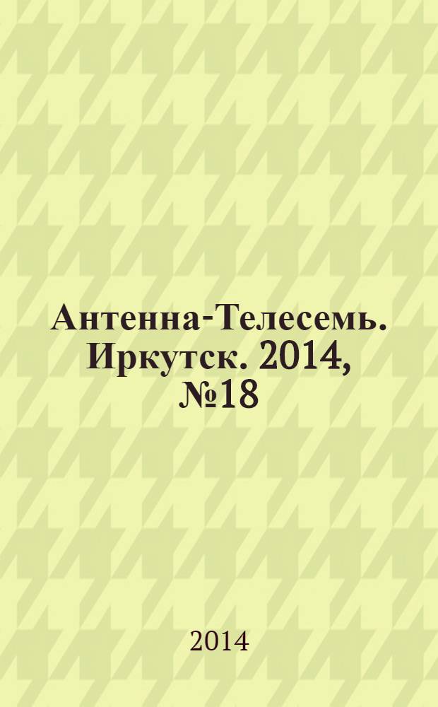 Антенна-Телесемь. Иркутск. 2014, № 18 (496)