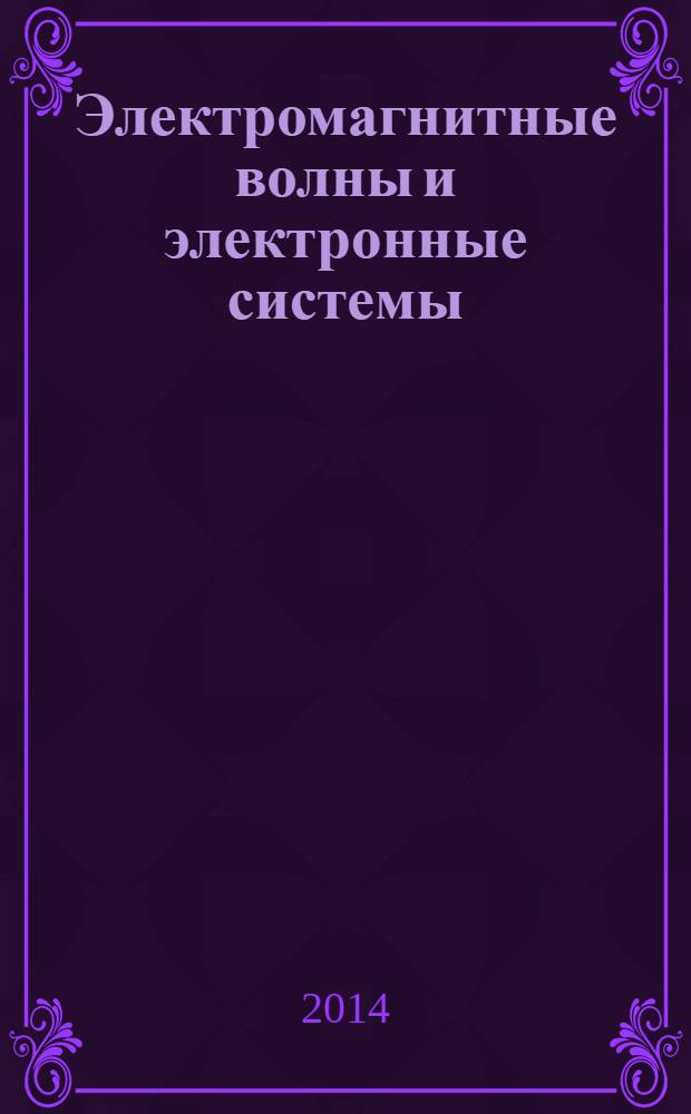 Электромагнитные волны и электронные системы : ЭВ and ЭС Междунар. науч.-теорет. журн. Т. 19, № 4 : Научно-технические достижения ОАО "Светлана"
