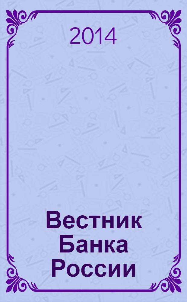 Вестник Банка России : Оператив. информ. Центр. банка Рос. Федерации. 2014, № 45 (1523)