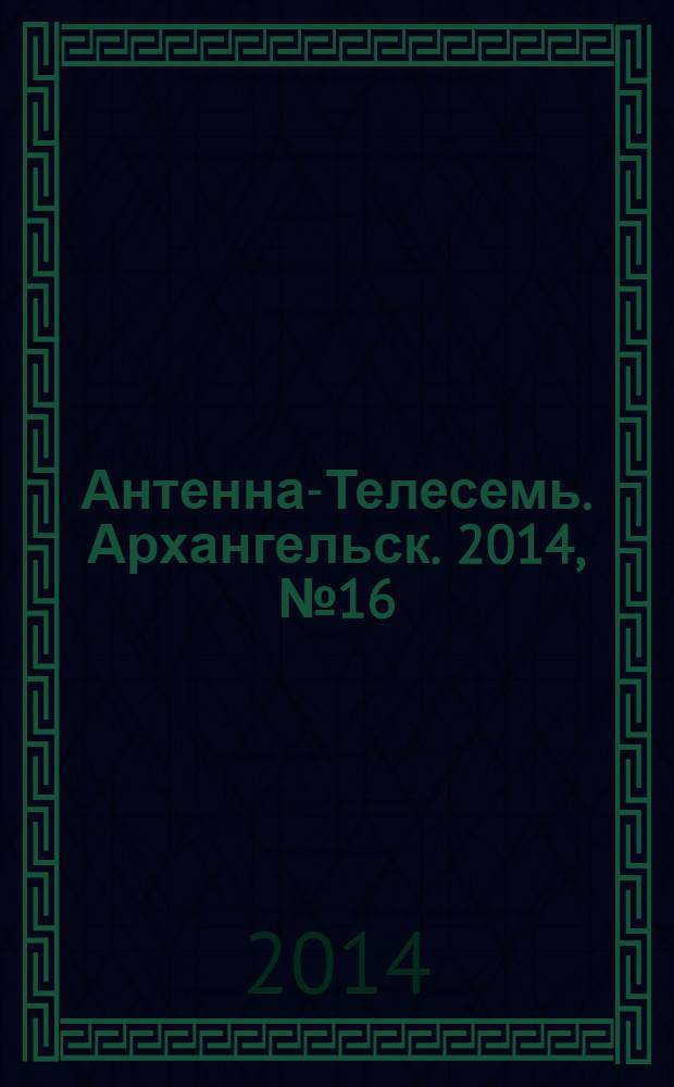 Антенна-Телесемь. Архангельск. 2014, № 16 (220)