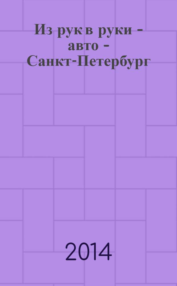 Из рук в руки - авто - Санкт-Петербург : еженедельник фотообъявлений. 2014, № 6 (626)