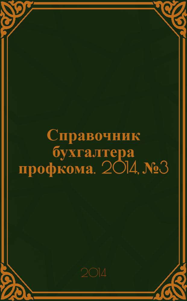 Справочник бухгалтера профкома. 2014, № 3 : Председателям профсоюзных организаций