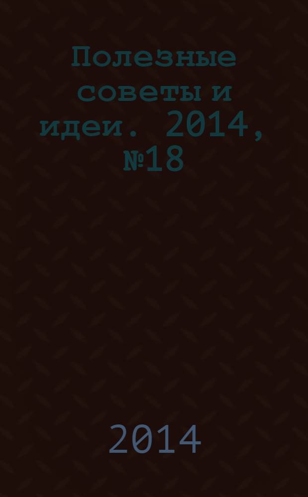 Полезные советы и идеи. 2014, № 18