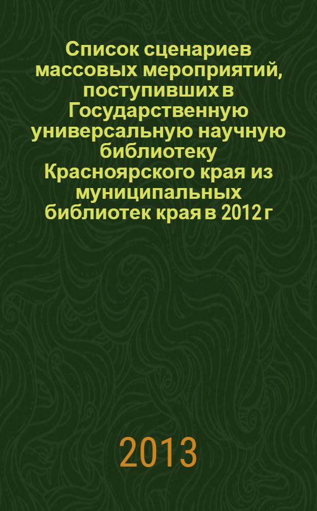 Список сценариев массовых мероприятий, поступивших в Государственную универсальную научную библиотеку Красноярского края из муниципальных библиотек края в 2012 г.