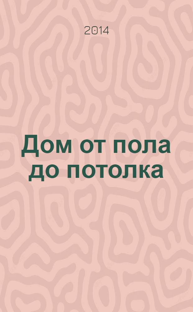 Дом от пола до потолка : рекламно-информационный журнал. 2014, № 13 (147)