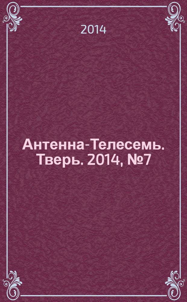 Антенна-Телесемь. Тверь. 2014, № 7 (575)
