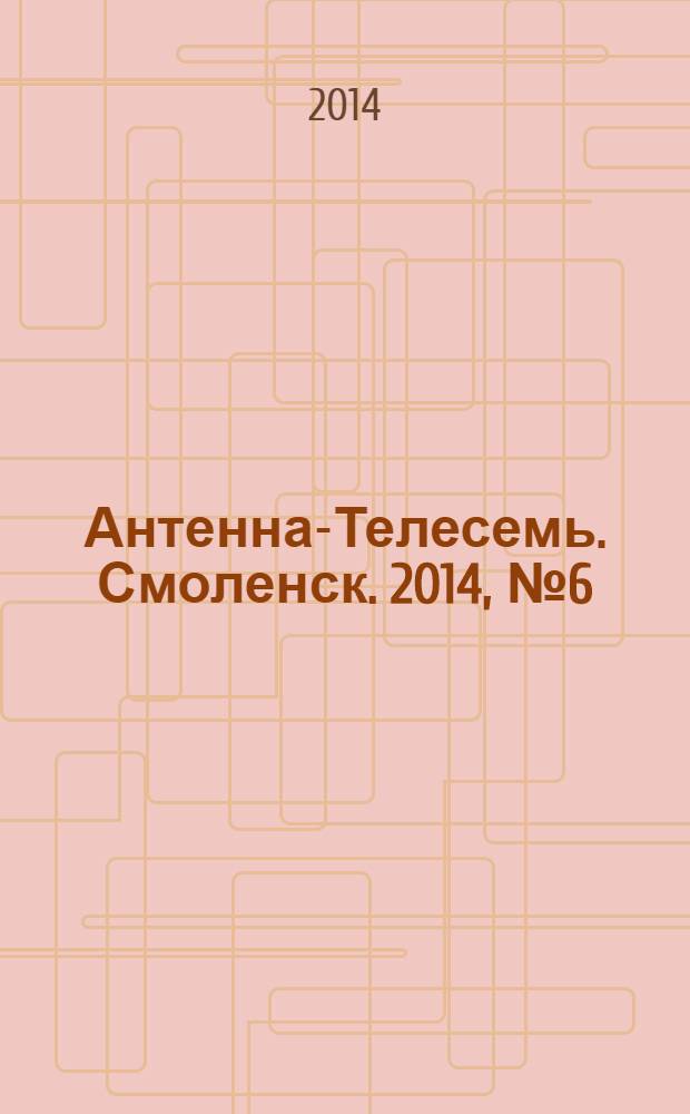 Антенна-Телесемь. Смоленск. 2014, № 6 (201)