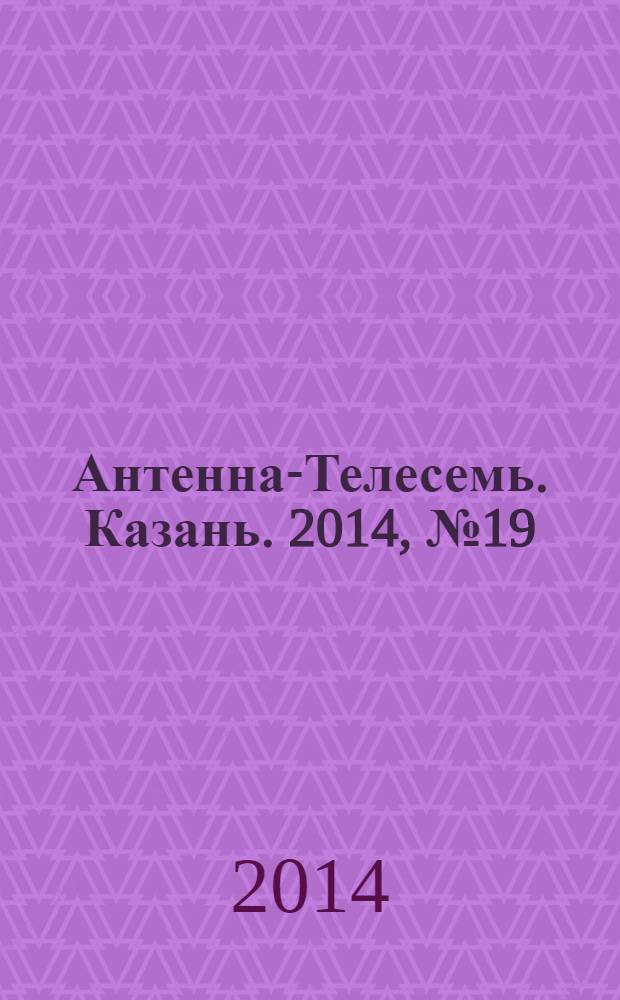 Антенна-Телесемь. Казань. 2014, № 19 (702)