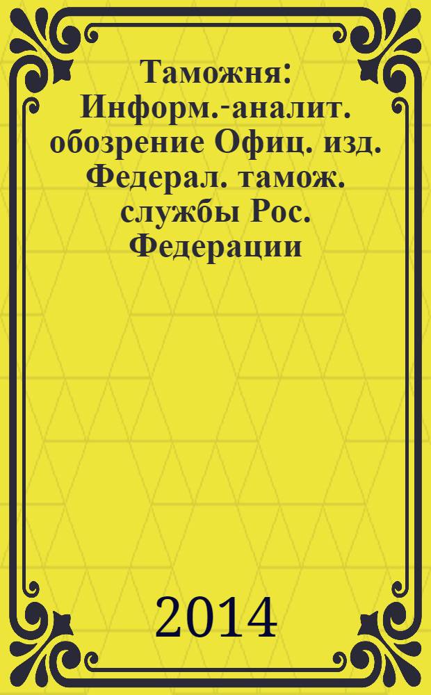 Таможня : Информ.-аналит. обозрение Офиц. изд. Федерал. тамож. службы Рос. Федерации. 2014, № 7 (342)