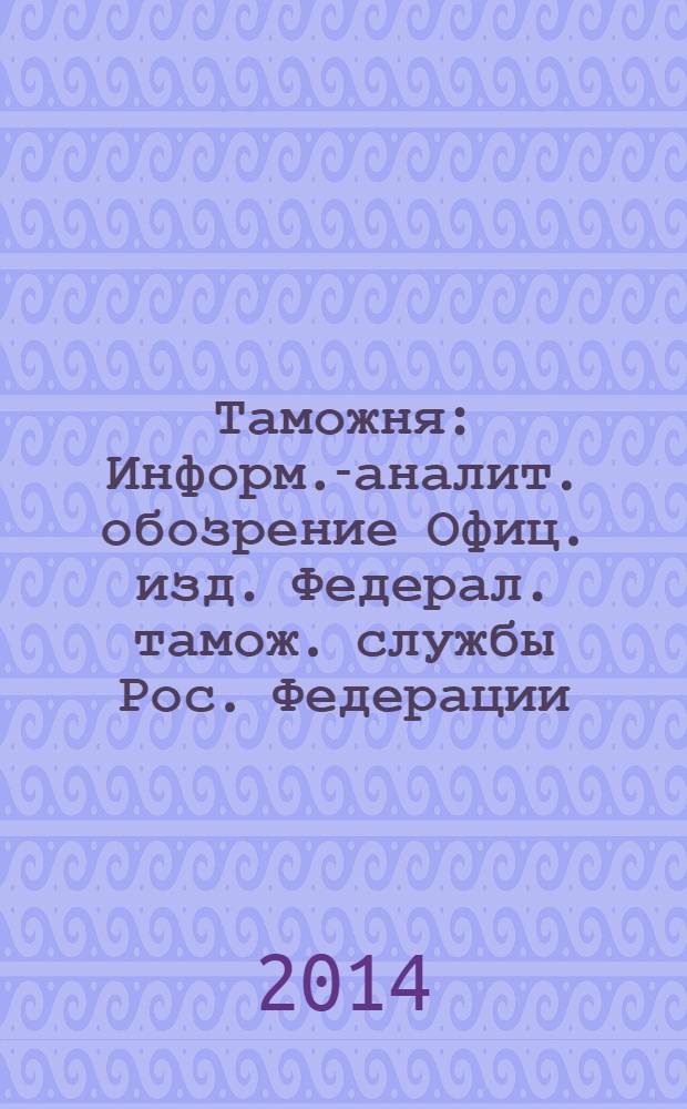 Таможня : Информ.-аналит. обозрение Офиц. изд. Федерал. тамож. службы Рос. Федерации. 2014, № 8 (343)