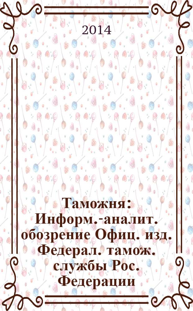 Таможня : Информ.-аналит. обозрение Офиц. изд. Федерал. тамож. службы Рос. Федерации. 2014, № 10 (345)