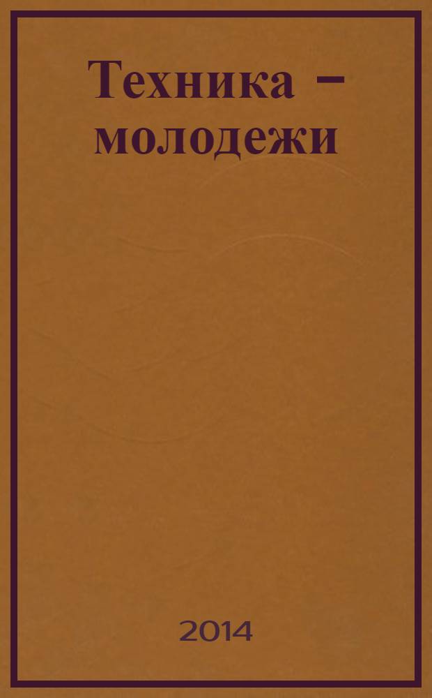 Техника - молодежи : Производ.-техн. и науч. журн. Орган ЦК ВЛКСМ. Ред. коллегия. 2014, № 2 (967)