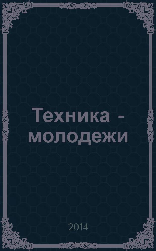 Техника - молодежи : Производ.-техн. и науч. журн. Орган ЦК ВЛКСМ. Ред. коллегия. 2014, № 3 (968)