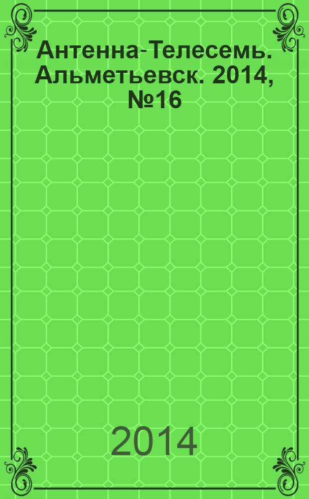 Антенна-Телесемь. Альметьевск. 2014, № 16 (553)