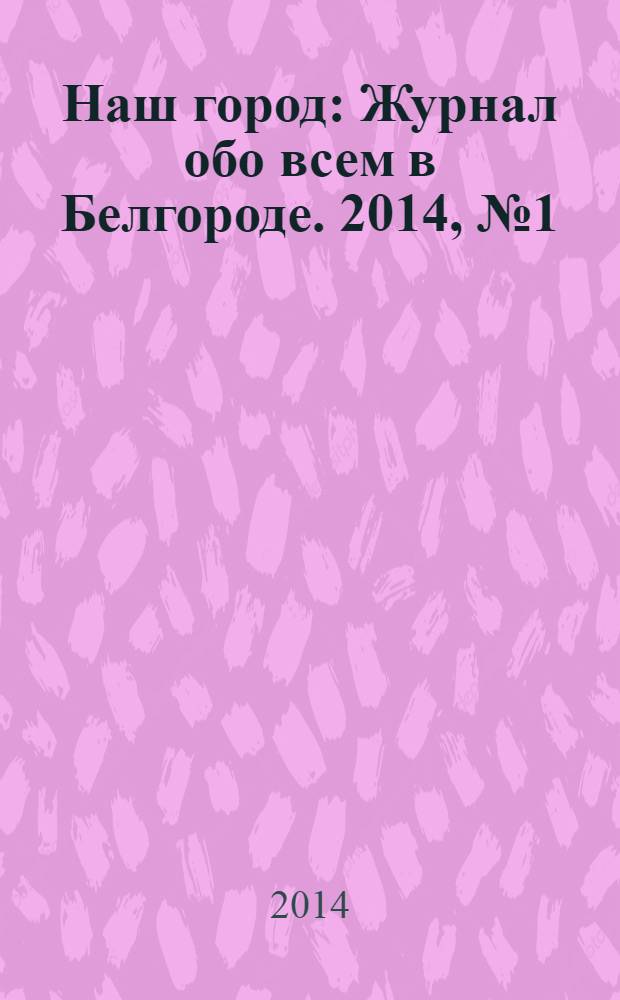 Наш город : Журнал обо всем в Белгороде. 2014, № 1 (3)