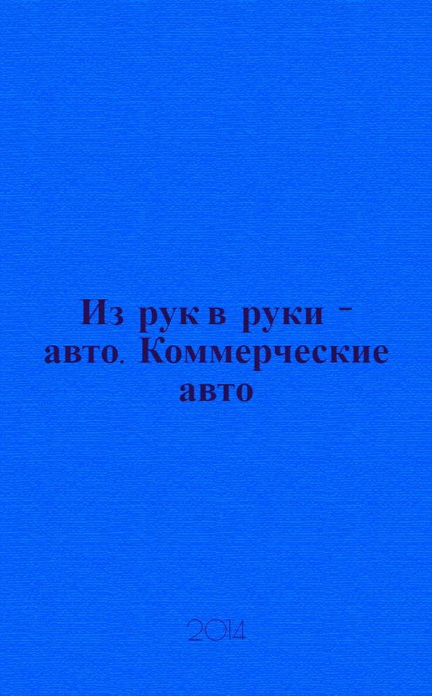 Из рук в руки - авто. Коммерческие авто : еженедельник фотообъявлений. 2014, № 18 (885)