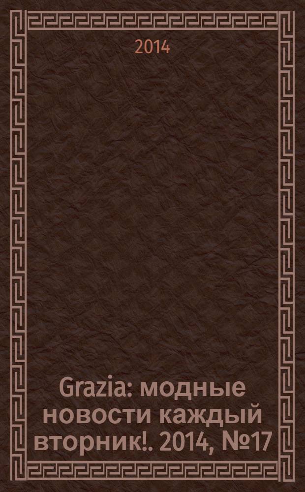 Grazia : модные новости каждый вторник !. 2014, № 17