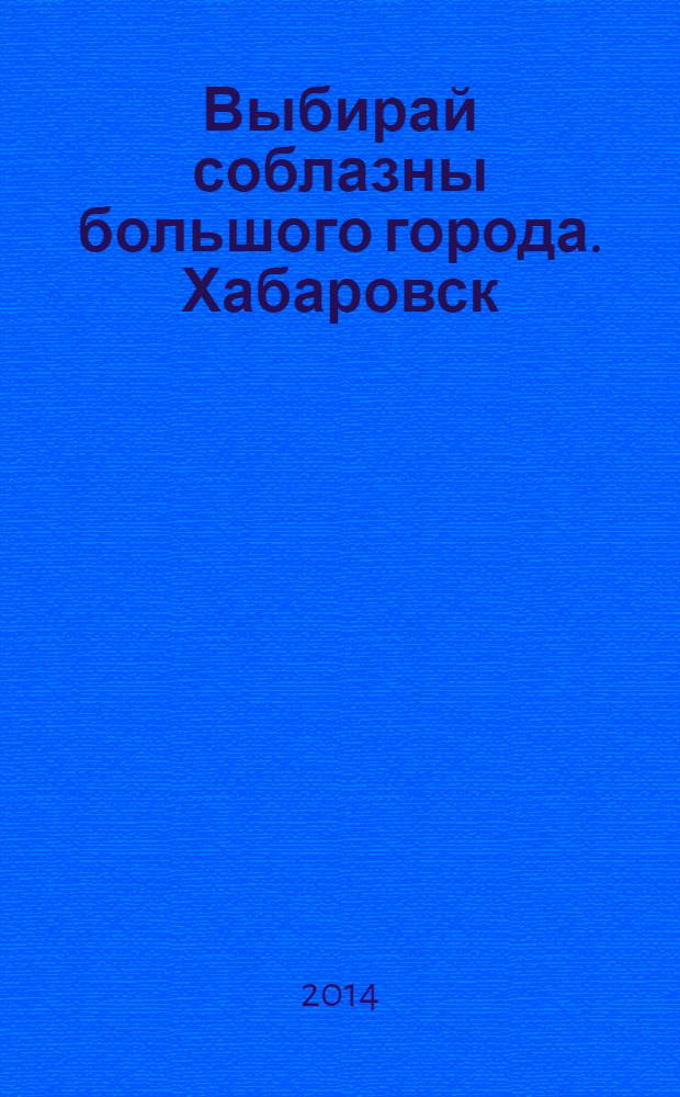 Выбирай соблазны большого города. Хабаровск : рекламно-информационный журнал. 2014, № 5 (60)