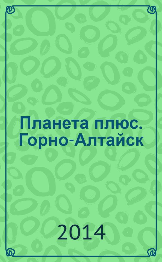 Планета плюс. Горно-Алтайск : рекламно-информационный журнал. 2014, № 13 (535)