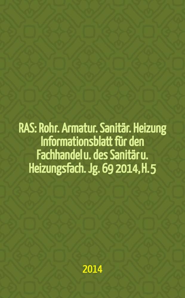 RAS : Rohr. Armatur. Sanitär. Heizung Informationsblatt für den Fachhandel u. des Sanitär u. Heizungsfach. Jg. 69 2014, H. 5