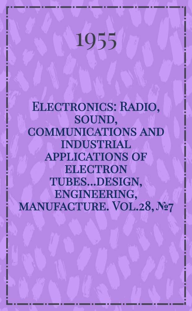 Electronics : Radio, sound, communications and industrial applications of electron tubes...design, engineering, manufacture. Vol.28, №7